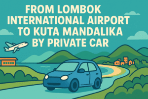 From Lombok International Airport To Kuta Mandalika by Private car