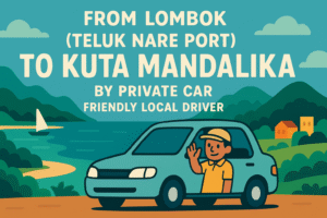 From Lombok (Teluk Nare Port) To Kuta Mandalika by Private car, Friendly Local Driver
